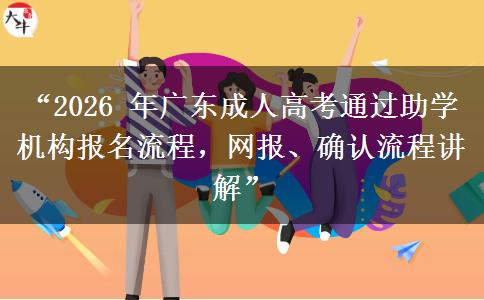 “2026 年广东成人高考通过助学机构报名流程，网报、确认流程讲解”