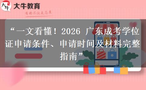 “一文看懂！2026 广东成考学位证申请条件、申请时间及材料完整指南”