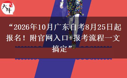 “2026年10月广东自考8月25日起报名！附官网入口+报考流程一文搞定”