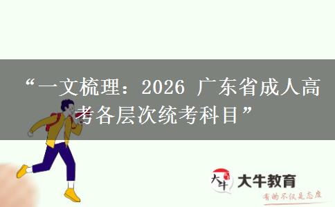 “一文梳理：2026 广东省成人高考各层次统考科目”