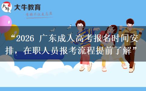 “2026 广东成人高考报名时间安排，在职人员报考流程提前了解”