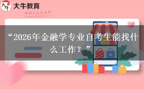 “2026年金融学专业自考生能找什么工作?” “2026年金融学专业自考生能找什么工作?”