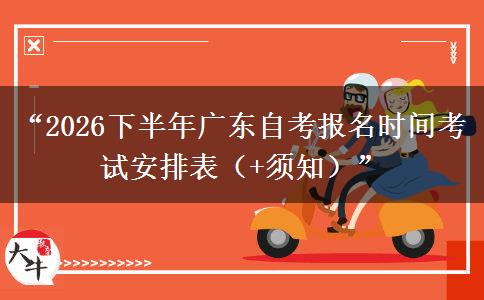 “2026下半年广东自考报名时间考试安排表(+须知)” “2026下半年广东自考报名时间考试安排表(+须知)”