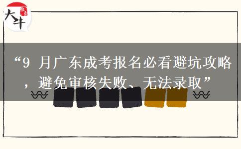 “9 月广东成考报名必看避坑攻略，避免审核失败、无法录取”