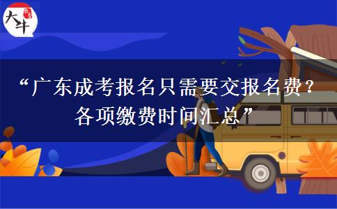 “广东成考报名只需要交报名费？各项缴费时间汇总”