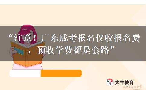 “注意！广东成考报名仅收报名费，预收学费都是套路”