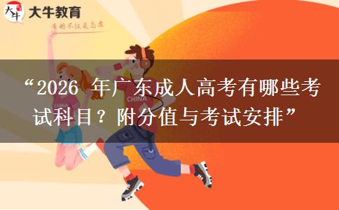 “2026 年广东成人高考有哪些考试科目？附分值与考试安排”