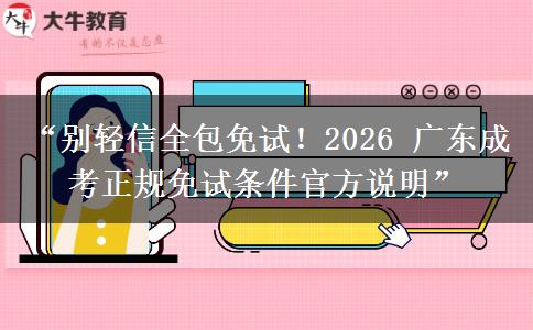 “别轻信全包免试！2026 广东成考正规免试条件官方说明”