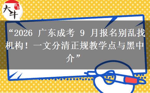 “2026 广东成考 9 月报名别乱找机构！一文分清正规教学点与黑中介”