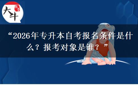 “2026年专升本自考报名条件是什么?报考对象是谁?” “2026年专升本自考报名条件是什么?报考对象是谁?”
