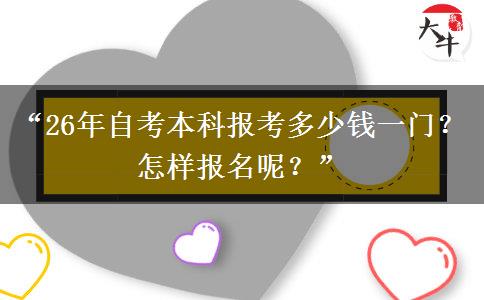 “26年自考本科报考多少钱一门？怎样报名呢？”