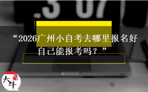 “2026广州小自考去哪里报名好 自己能报考吗?” “2026广州小自考去哪里报名好 自己能报考吗?”