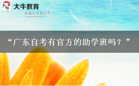 “广东自考有官方的助学班吗？”