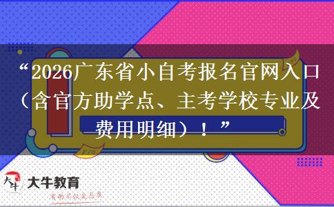 “2026广东省小自考报名官网入口（含官方助学点、主考学校专业及费用明细）！”