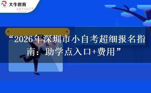“2026年深圳市小自考超细报名指南：助学点入口+费用”