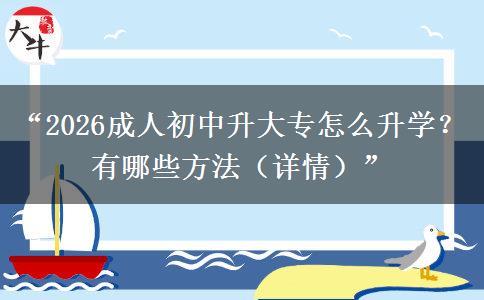 “2026成人初中升大专怎么升学？有哪些方法（详情）”
