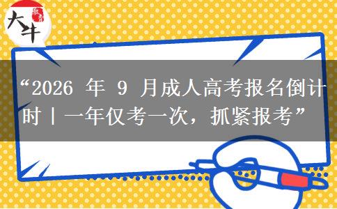 “2026 年 9 月成人高考报名倒计时｜一年仅考一次，抓紧报考”