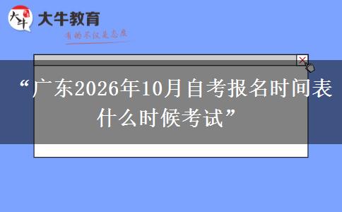“广东2026年10月自考报名时间表 什么时候考试”