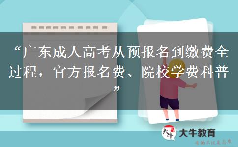 “广东成人高考从预报名到缴费全过程，官方报名费、院校学费科普”