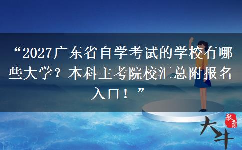“2027广东省自学考试的学校有哪些大学？本科主考院校汇总附报名入口！”
