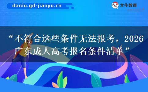 “不符合这些条件无法报考，2026 广东成人高考报名条件清单”