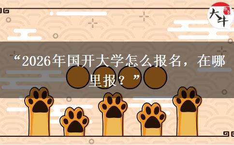 “2026年国开大学怎么报名，在哪里报？”