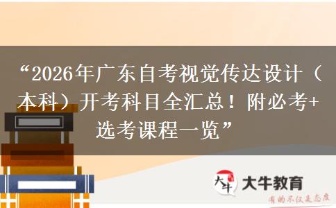 “2026年广东自考视觉传达设计（本科）开考科目全汇总！附必考+选考课程一览”