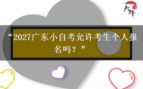 “2027广东小自考允许考生个人报名吗？”