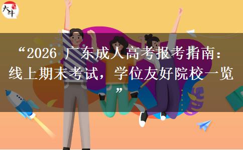 “2026 广东成人高考报考指南：线上期末考试，学位友好院校一览”