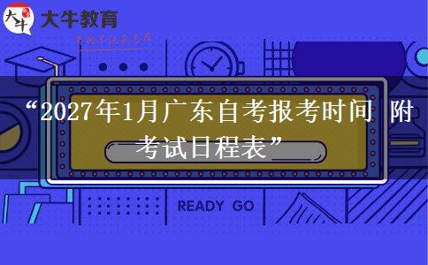 “2027年1月广东自考报考时间 附考试日程表”