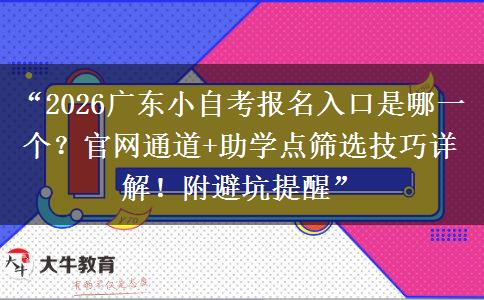 “2026广东小自考报名入口是哪一个？官网通道+助学点筛选技巧详解！附避坑提醒”