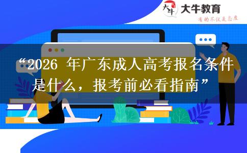 “2026 年广东成人高考报名条件是什么，报考前必看指南”