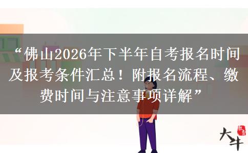 “佛山2026年下半年自考报名时间及报考条件汇总！附报名流程、缴费时间与注意事项详解”