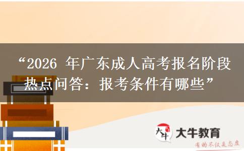 “2026 年广东成人高考报名阶段热点问答：报考条件有哪些”