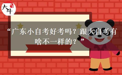“广东小自考好考吗?跟大自考有啥不一样的?” “广东小自考好考吗?跟大自考有啥不一样的?”