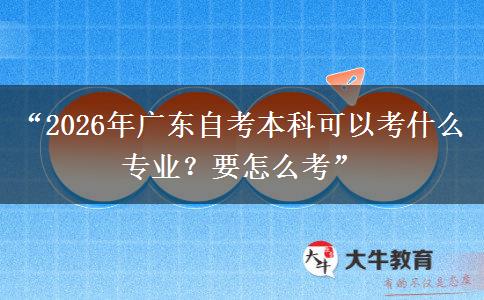 “2026年广东自考本科可以考什么专业？要怎么考”
