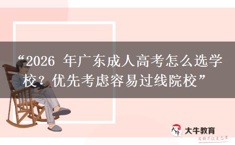 “2026 年广东成人高考怎么选学校？优先考虑容易过线院校”