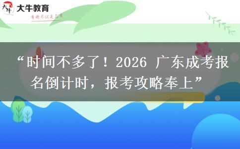 “时间不多了！2026 广东成考报名倒计时，报考攻略奉上”