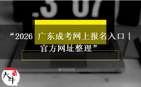 “2026 广东成考网上报名入口｜官方网址整理”
