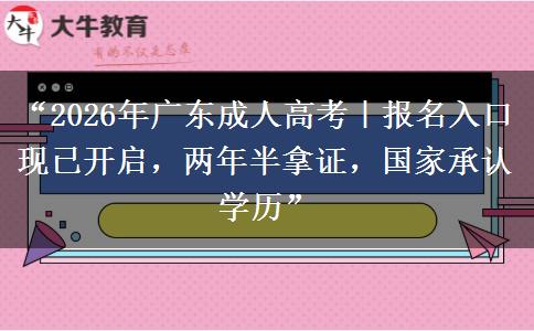 “2026年广东成人高考｜报名入口现已开启，两年半拿证，国家承认学历”