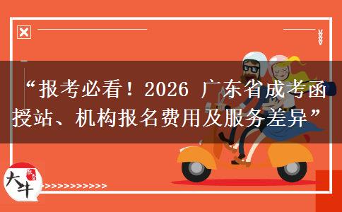 “报考必看！2026 广东省成考函授站、机构报名费用及服务差异”
