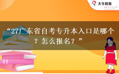 “27广东省自考专升本入口是哪个?怎么报名?” “27广东省自考专升本入口是哪个?怎么报名?”