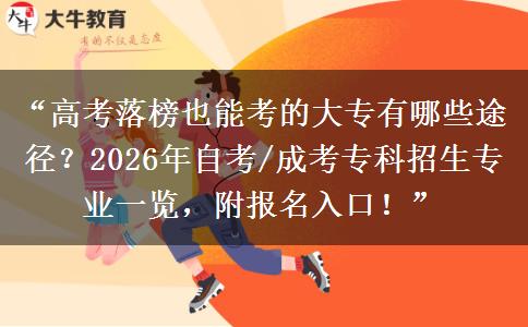 “高考落榜也能考的大专有哪些途径？2026年自考/成考专科招生专业一览，附报名入口！”
