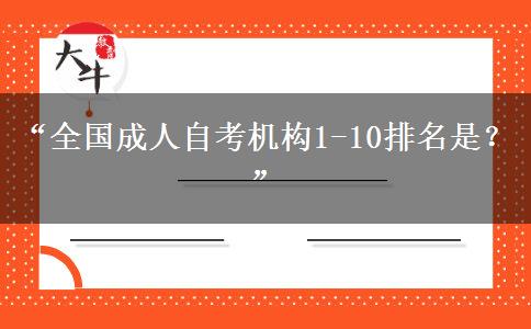 “全国成人自考机构1-10排名是？”