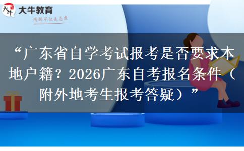 “广东省自学考试报考是否要求本地户籍？2026广东自考报名条件（附外地考生报考答疑）”