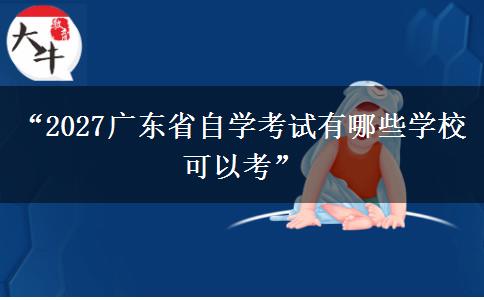 “2027广东省自学考试有哪些学校可以考”