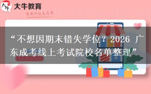 “不想因期末错失学位？2026 广东成考线上考试院校名单整理”