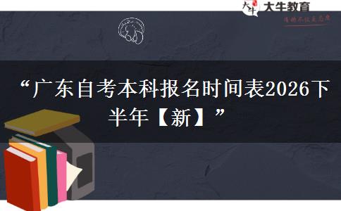 “广东自考本科报名时间表2026下半年【新】”