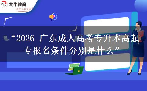 “2026 广东成人高考专升本高起专报名条件分别是什么”