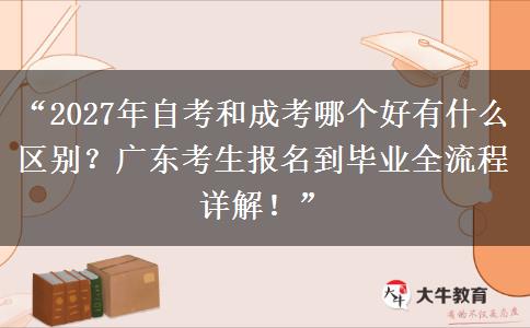 “2027年自考和成考哪个好有什么区别?广东考生报名到毕业全流程详解!” “2027年自考和成考哪个好有什么区别?广东考生报名到毕业全流程详解!”